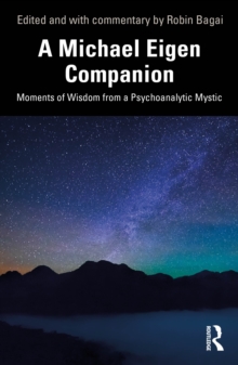 A Michael Eigen Companion : Moments of Wisdom from a Psychoanalytic Mystic