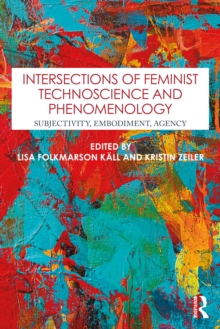 Intersections of Feminist Technoscience and Phenomenology : Subjectivity, Embodiment, Agency