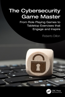 The Cybersecurity Game Master : From Role Playing Games to Tabletop Exercises that Engage and Inspire