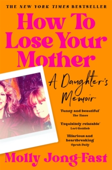 How to Lose Your Mother : A Daughter's Memoir