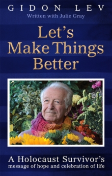 Let's Make Things Better : A Holocaust Survivor's Message of Hope and Celebration of Life