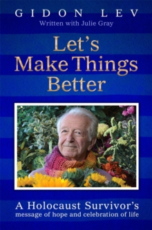 Let's Make Things Better : A Holocaust Survivor's Message of Hope and Celebration of Life