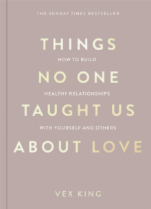 Things No One Taught Us About Love : THE SUNDAY TIMES BESTSELLER. How To Build Healthy Relationships With Yourself And Others