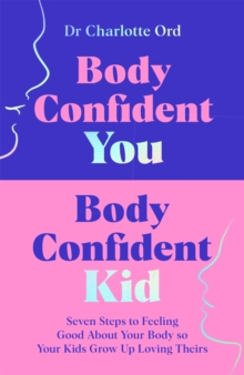 Body Confident You, Body Confident Kid : Seven Steps to Feeling Good About Your Body so Your Kids Grow Up Loving Theirs