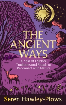 The Ancient Ways : A Year of Folklore, Traditions and Rituals to Reconnect with Nature