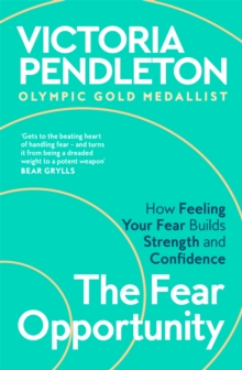 The Fear Opportunity : How Feeling Your Fear Builds Strength and Confidence