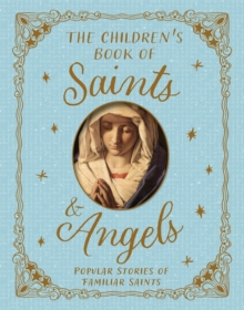 The Children's Book of Saints and Angels : Popular Stories of Familiar Saints