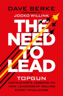 The Need to Lead : A TOPGUN Instructors Lessons on How Leadership Solves Every  Challenge