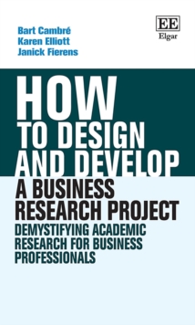 How to Design and Develop a Business Research Project : Demystifying Academic Research for Business Professionals