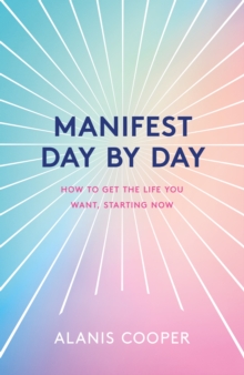 Manifest Day by Day : How to Get the Life You Want, Starting Now