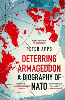 Deterring Armageddon: A Biography Of NATO : The "astonishingly Fine history" Of The world's Most Successful Military Alliance