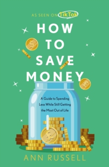 How To Save Money : A Guide to Spending Less While Still Getting The Most Out of Life