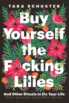 Buy Yourself the F*cking Lilies : And other rituals to fix your life, from someone who's been there