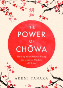 The Power of Chowa : Finding Your Balance Using the Japanese Wisdom of Chowa