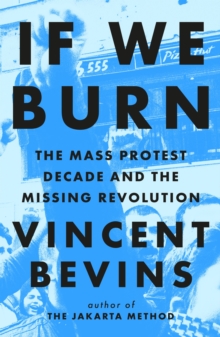 If We Burn: The Mass Protest Decade and the Missing Revolution : 'as good as journalism gets'