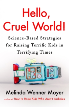 Headline Hello, Cruel World! , Science-Based Strategies For Raising Terrific Kids In Terrifying Times