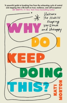Why Do I Keep Doing This? : Unlearn the Habits Keeping You Stuck and Unhappy