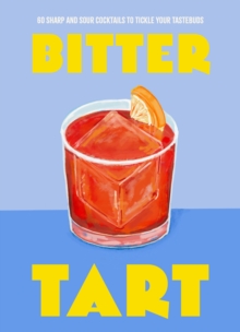 Bitter Tart : 60 sharp and sour cocktails to tickle your tastebuds