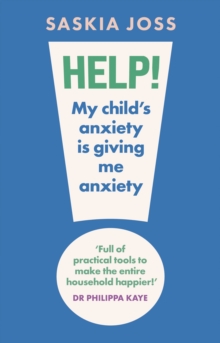 Help! My Child's Anxiety is Giving Me Anxiety : An Essential Guide for Parents of Anxious Children