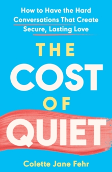 The Cost of Quiet : How to Have the Hard Conversations That Create Secure, Lasting Love