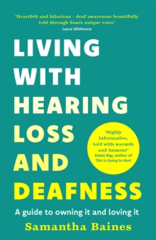 Living With Hearing Loss And Deafness : A Guide To Owning It And Loving It