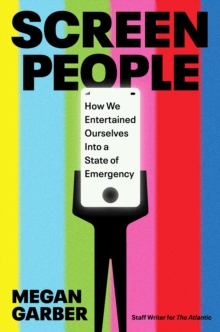 Screen People : How We Entertained Ourselves into a State of Emergency