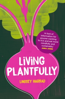 Living Plantfully : Your Guide to Growing, Cooking and Living a Healthy, Happy & Sustainable Plant-based Life
