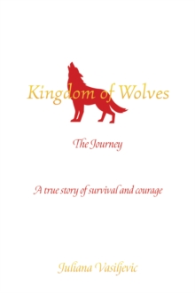 Kingdom of Wolves - The Journey : A true story of survival and courage