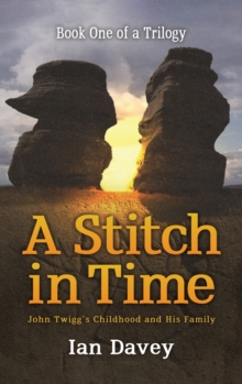 Book One of a Trilogy - A Stitch in Time : John Twigg's Childhood and His Family