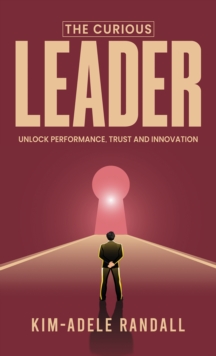 The Curious Leader : Unlock Performance, Trust and Innovation