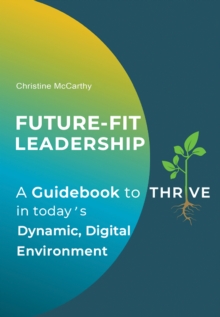 Future-Fit Leadership : A Guidebook to Thrive in Today's Dynamic, Digital Environment