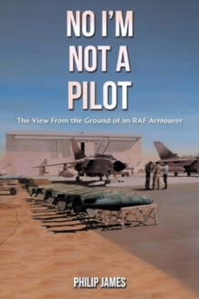 No I'm Not A Pilot : The View From the Ground of an RAF Armourer