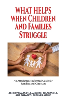 What Helps When Children and Families Struggle : An Attachment-Informed Guide for Families and Clinicians