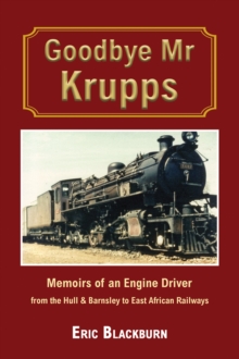 Goodbye Mr Krupps : Memoirs of an Engine Driver - from the Hull & Barnsley to East African Railways