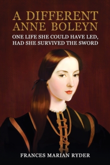 A Different Anne Boleyn : One Life She Could Have Led, Had She Survived The Sword