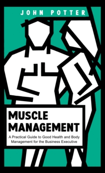 Muscle Management : A Practical Guide to Good Health and Body Management for the Business Executive