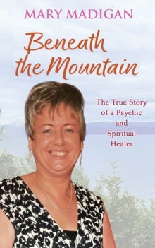 Beneath the Mountain : The True Story of a Psychic and Spiritual Healer