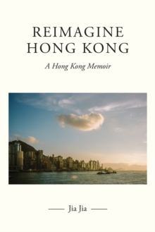 Reimagine Hong Kong : A Hong Kong Memoir