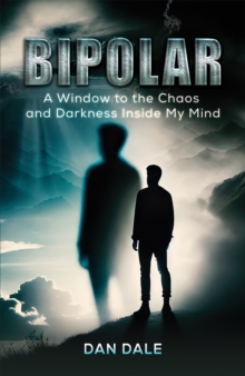 Bipolar : A Window to the Chaos and Darkness Inside My Mind