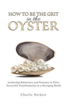 How to Be the Grit in the Oyste : Leadership Behaviours and Processes to Drive Successful Transformation in a Diverging World