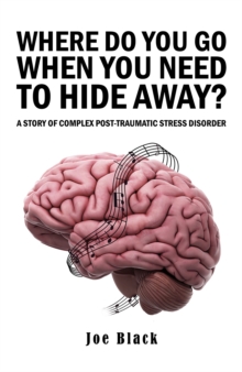 Where Do You Go When You Need to Hide Away? : A Story of Complex Post-Traumatic Stress Disorder
