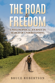 The Road to Freedom : A Philosophical Journey in Search of Understanding