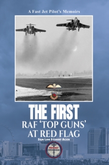 The First RAF Top Guns at Red Flag : A Fast Jet Pilots Memoirs