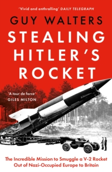 Stealing Hitler's Rocket : The Incredible Mission to Smuggle a V2 Rocket out of Nazi-Occupied Europe to Britain