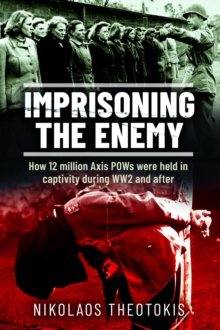 Imprisoning the Enemy : How 12 million Axis POWs were held in captivity during WW2 and after