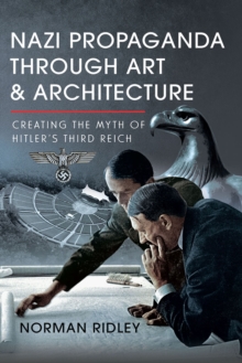 Nazi Propaganda Through Art and Architecture : Creating the Myth of Hitler's Third Reich