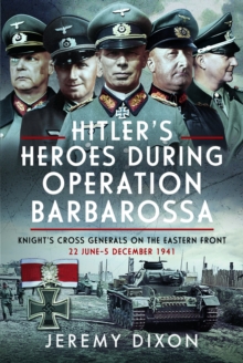 Hitlers Heroes During Operation Barbarossa : Knights Cross Generals on the Eastern Front, 22 June5 December 1941