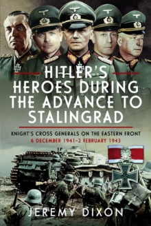 Hitlers Heroes During the Advance to Stalingrad : Knights Cross Generals on the Eastern Front, 6 December 19412 February 1943