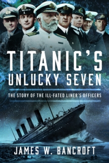 Titanic's Unlucky Seven : The Story of the Ill-Fated Liners Officers