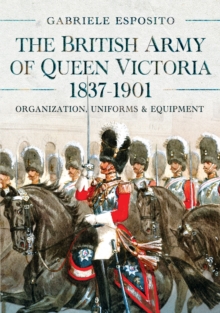 Pen & Sword Books Ltd The British Army Of Queen Victoria, 18371901 , Organization, Uniforms And Equipment